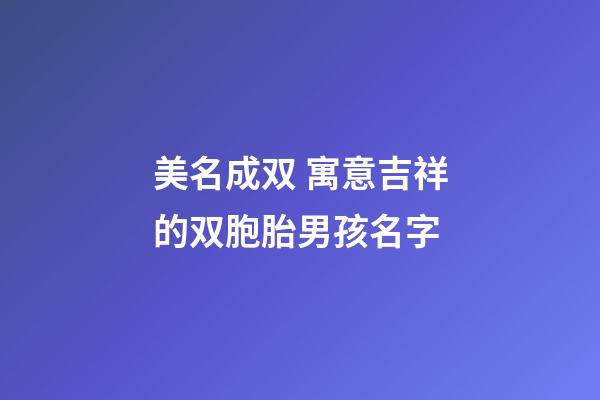 美名成双 寓意吉祥的双胞胎男孩名字